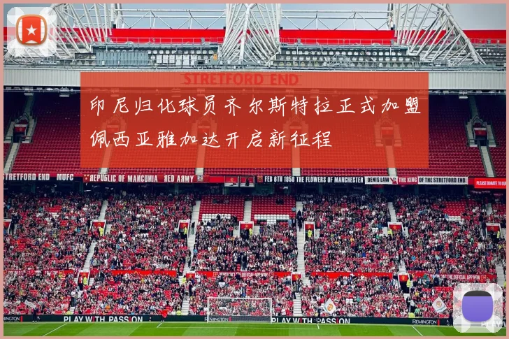 印尼归化球员齐尔斯特拉正式加盟佩西亚雅加达开启新征程