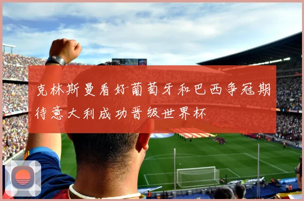 克林斯曼看好葡萄牙和巴西争冠期待意大利成功晋级世界杯