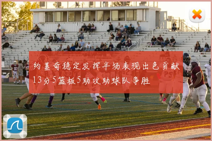 约基奇稳定发挥半场表现出色贡献13分5篮板5助攻助球队争胜
