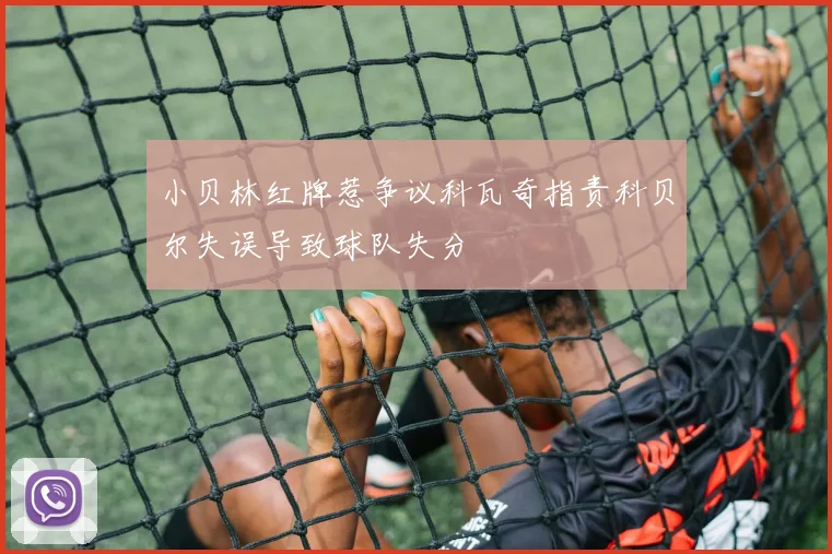 小贝林红牌惹争议科瓦奇指责科贝尔失误导致球队失分