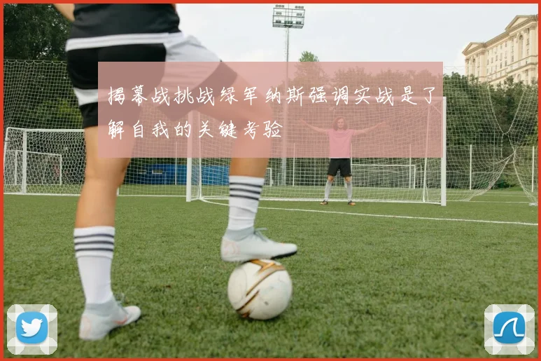 揭幕战挑战绿军纳斯强调实战是了解自我的关键考验
