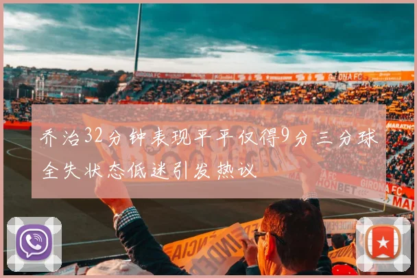 乔治32分钟表现平平仅得9分三分球全失状态低迷引发热议